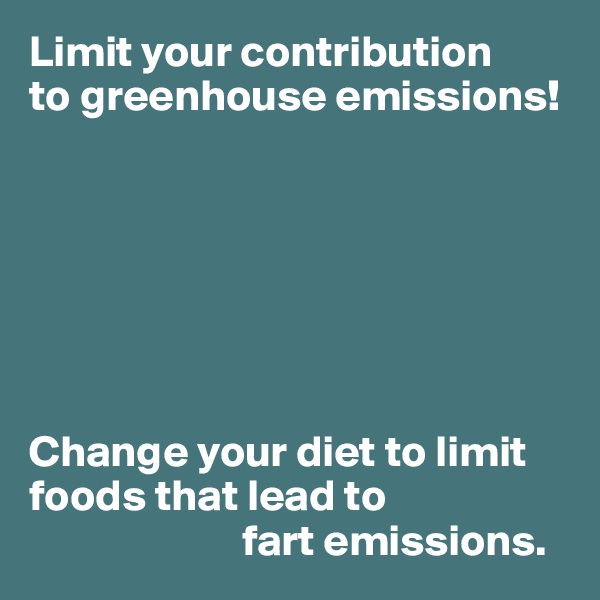Limit your contribution 
to greenhouse emissions!







Change your diet to limit foods that lead to
                        fart emissions.