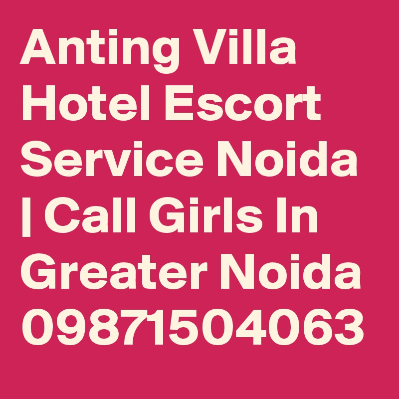 Anting Villa Hotel Escort Service Noida | Call Girls In Greater Noida
09871504063