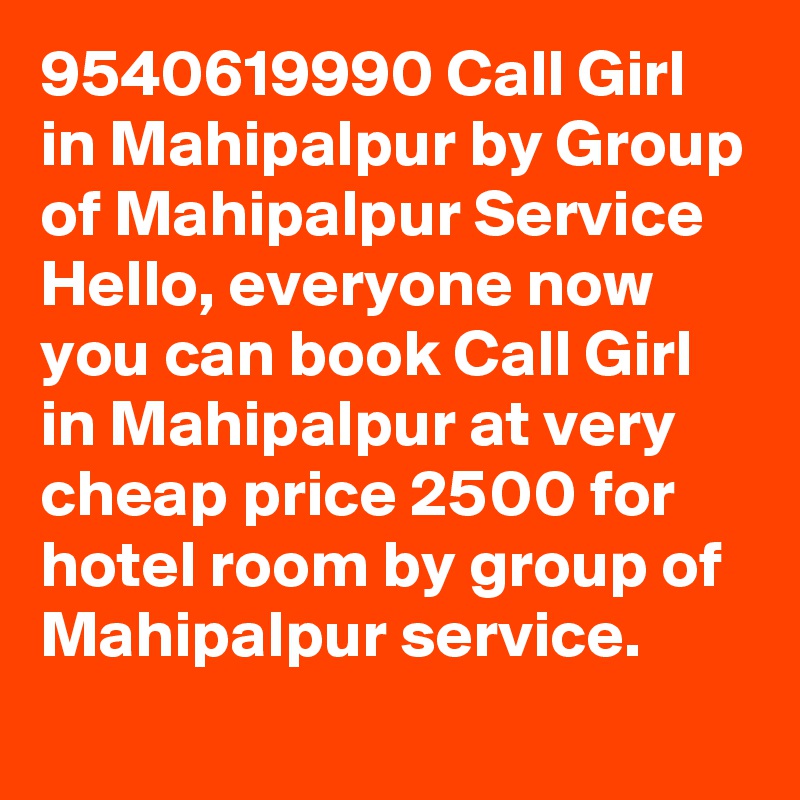 9540619990 Call Girl in Mahipalpur by Group of Mahipalpur Service Hello, everyone now you can book Call Girl in Mahipalpur at very cheap price 2500 for hotel room by group of Mahipalpur service.
