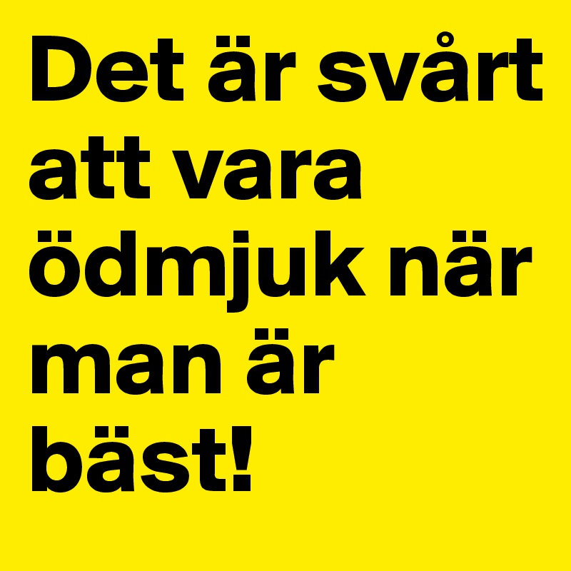 Det är svårt att vara ödmjuk när man är bäst!