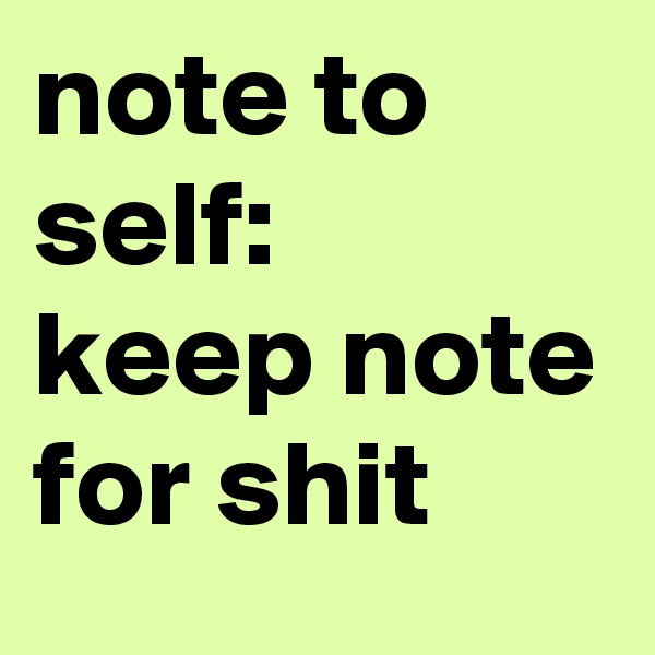 note to self:
keep note for shit
