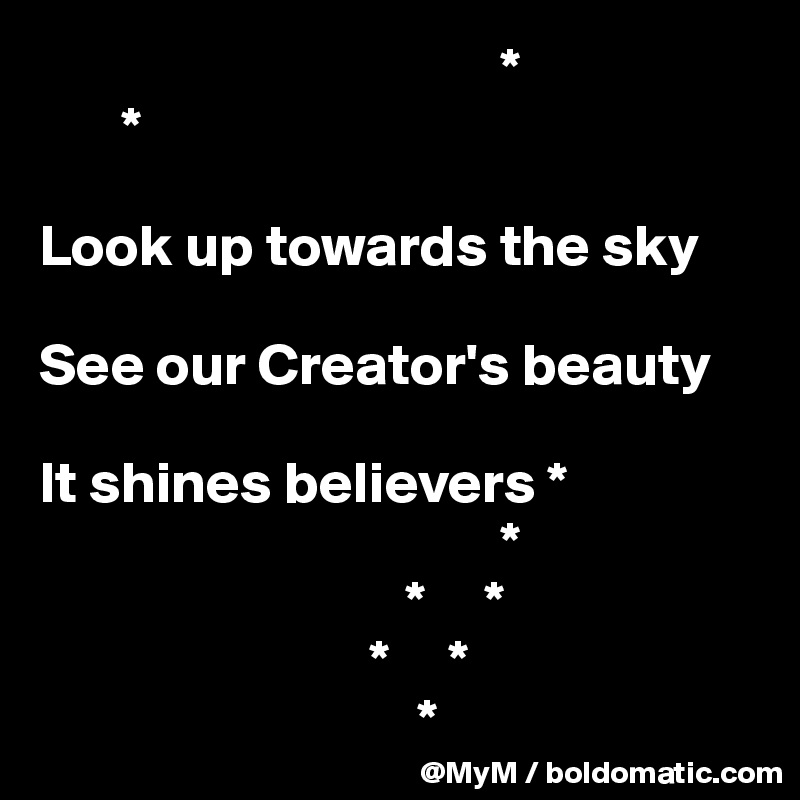                                        *
       *

Look up towards the sky

See our Creator's beauty
                                                      
It shines believers *
                                       *
                               *     *                                  
                            *     *
                                *
