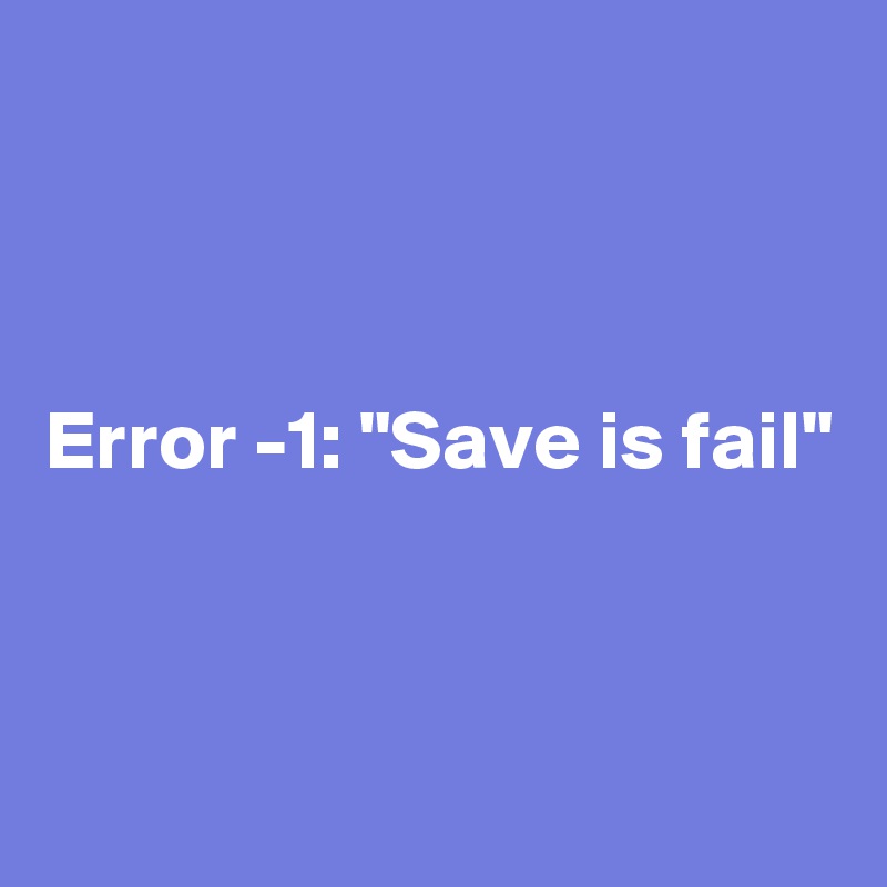 



Error -1: "Save is fail"


