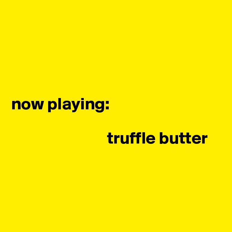 




now playing:

                            truffle butter



