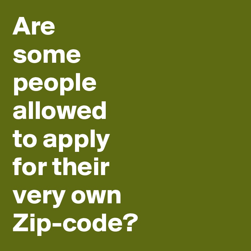 Are
some
people
allowed
to apply
for their
very own
Zip-code?