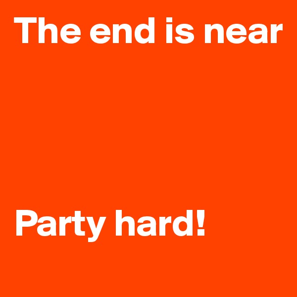 The end is near




Party hard!