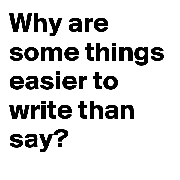 Why are some things easier to write than say?