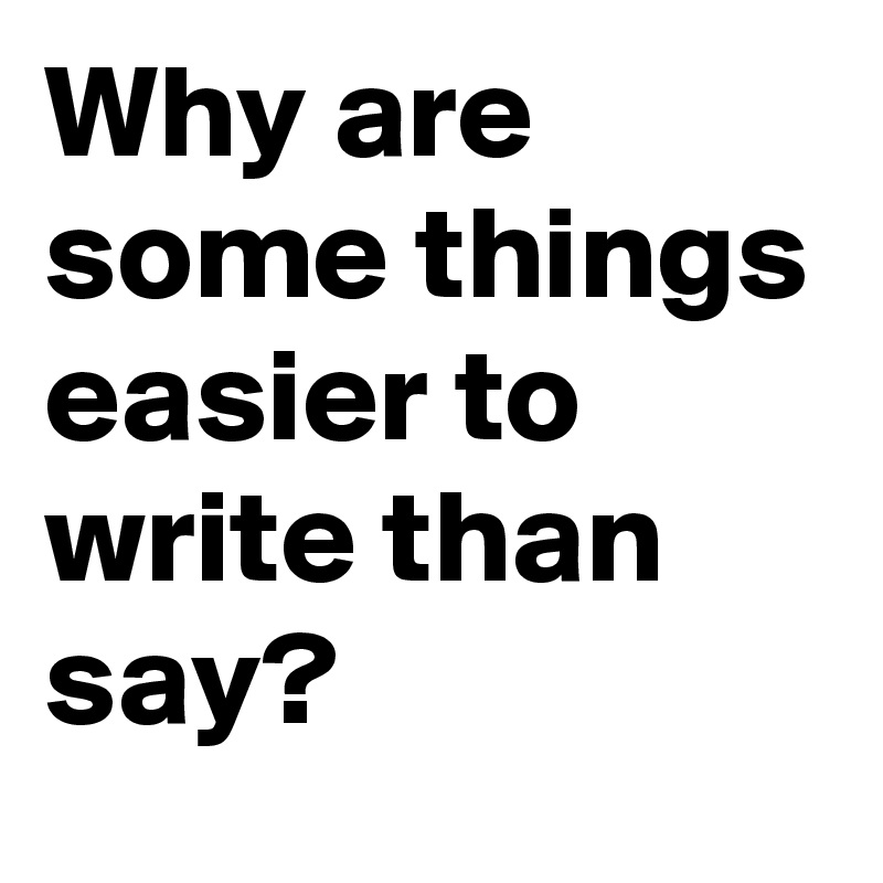 Why are some things easier to write than say?