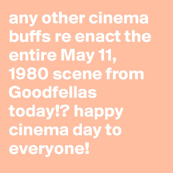 any other cinema buffs re enact the entire May 11, 1980 scene from Goodfellas today!? happy cinema day to everyone!