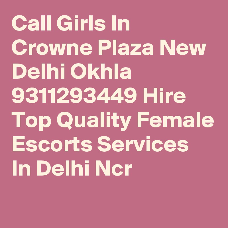 Call Girls In Crowne Plaza New Delhi Okhla 9311293449 Hire Top Quality Female Escorts Services In Delhi Ncr
