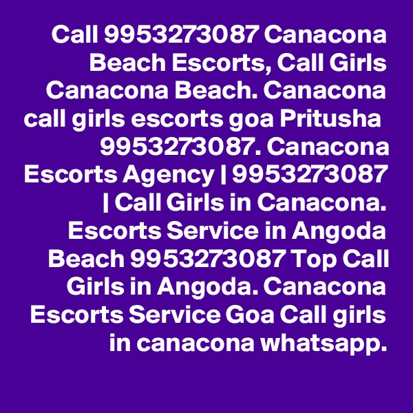 Call 9953273087 Canacona Beach Escorts, Call Girls Canacona Beach. Canacona call girls escorts goa Pritusha  9953273087. Canacona Escorts Agency | 9953273087 | Call Girls in Canacona. Escorts Service in Angoda Beach 9953273087 Top Call Girls in Angoda. Canacona Escorts Service Goa Call girls in canacona whatsapp.