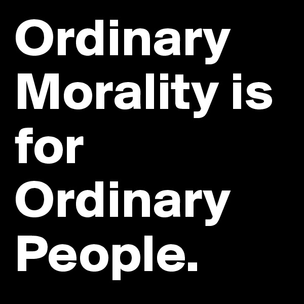 Ordinary Morality is for Ordinary People.