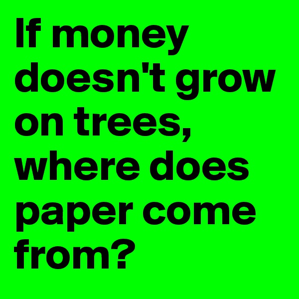 If money doesn't grow on trees, where does paper come from?