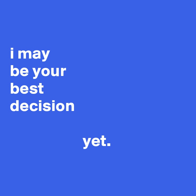 

i may
be your
best
decision
                                       
                      yet.

