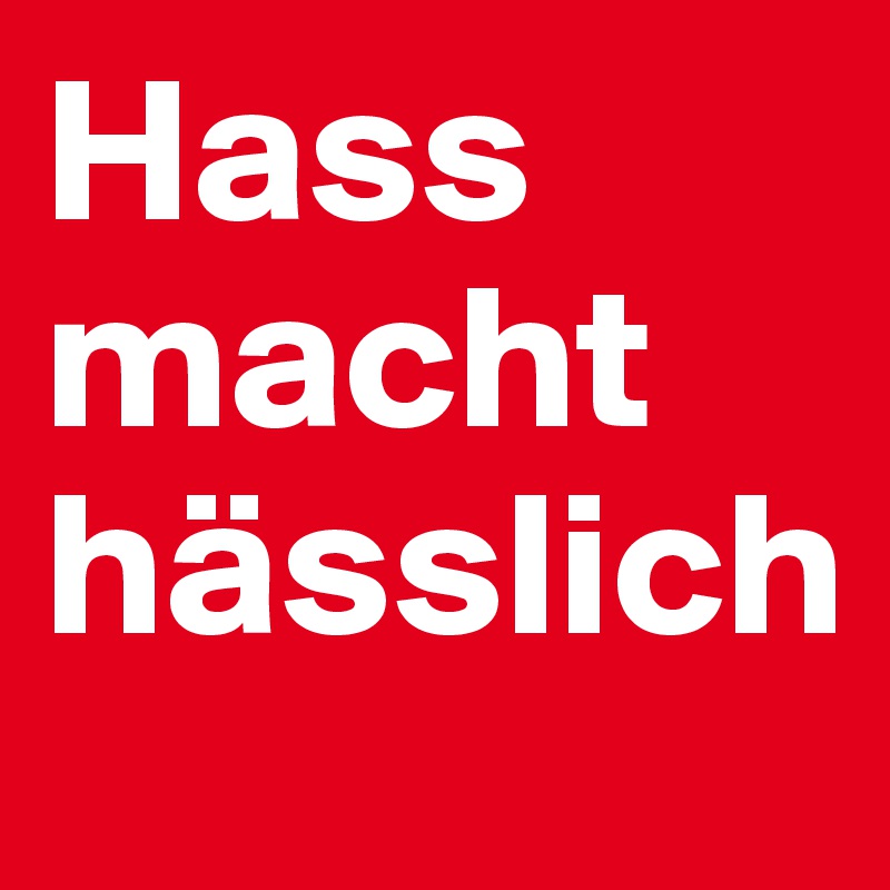 Hass macht hässlich