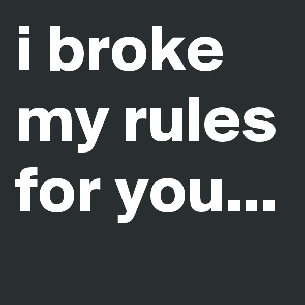 i broke my rules for you...