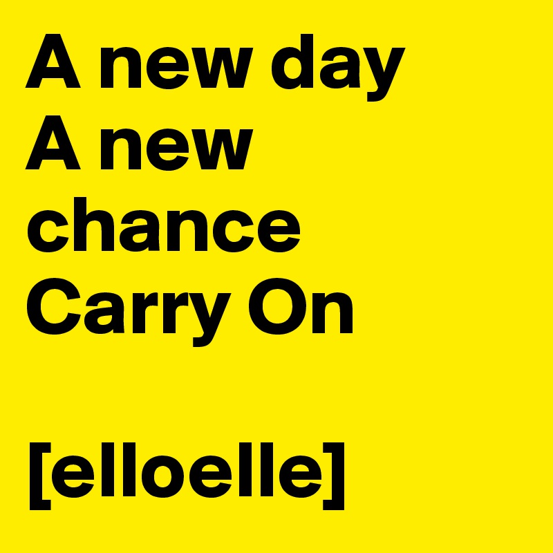 A new day
A new chance
Carry On

[elloelle]