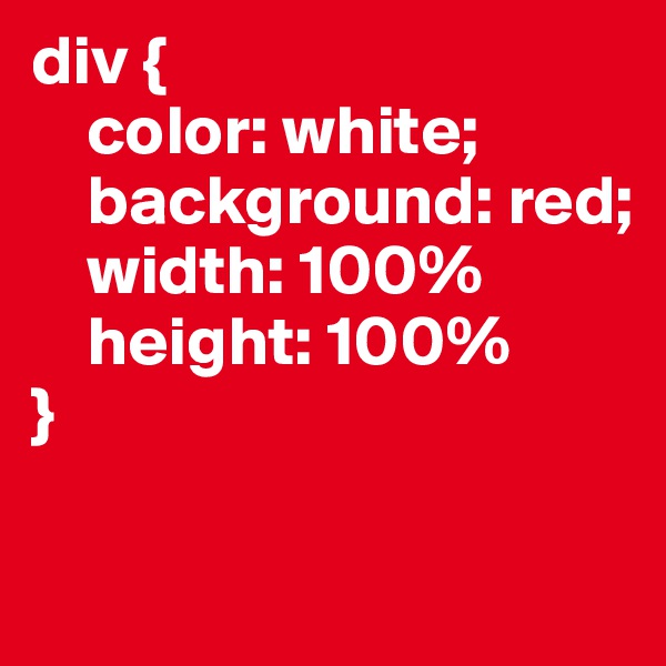 div {
    color: white;
    background: red;
    width: 100%
    height: 100%
}

