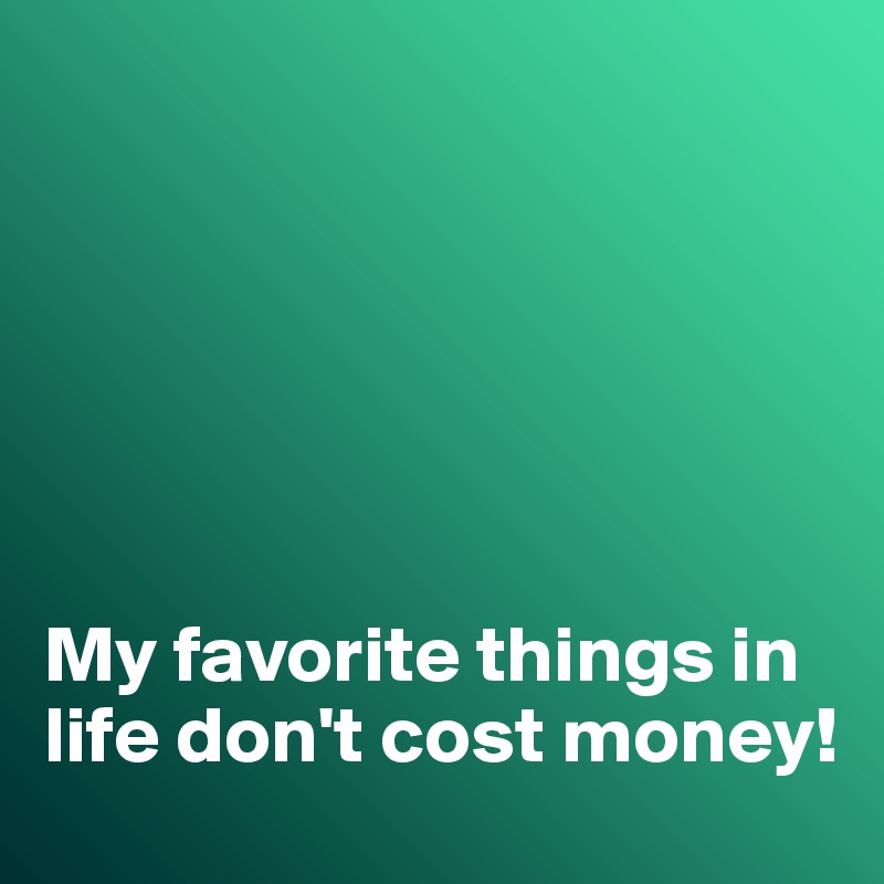 






My favorite things in life don't cost money!
