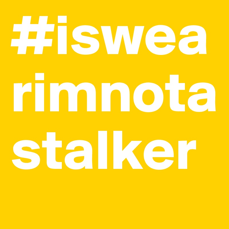 #iswearimnotastalker