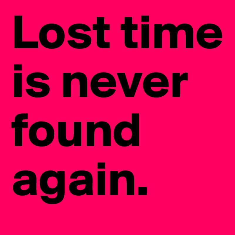 Lost time is never found again.