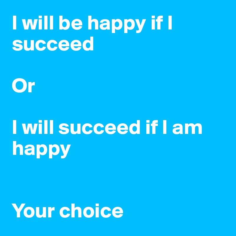 I will be happy if I succeed

Or

I will succeed if I am happy


Your choice
