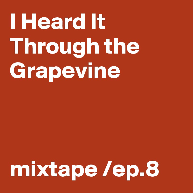 I Heard It Through the Grapevine



mixtape /ep.8