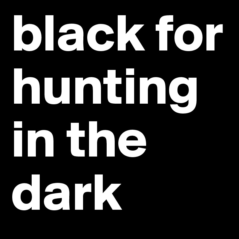 black for hunting in the dark