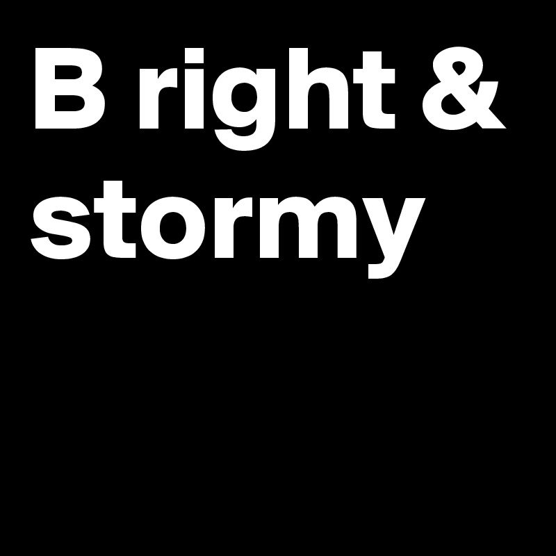 B right & stormy
