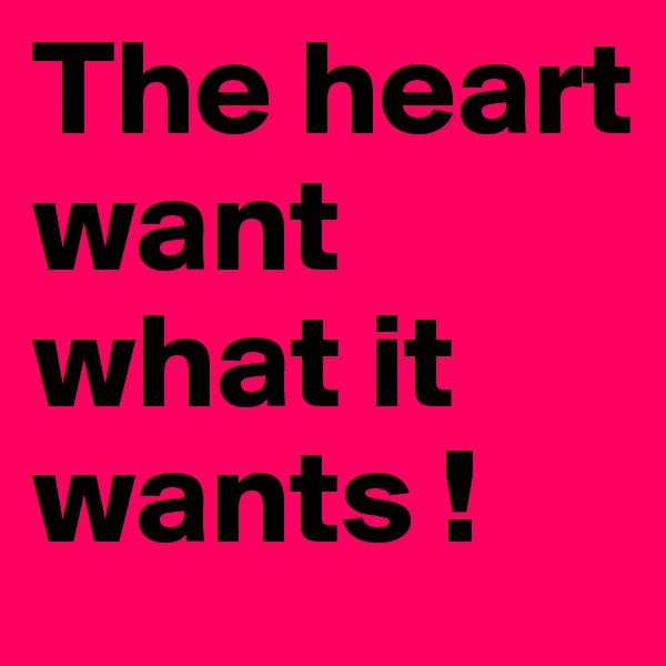 The heart want what it wants !