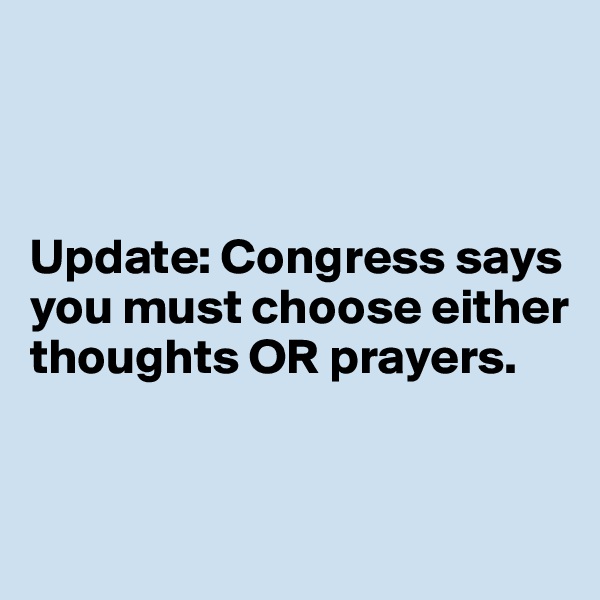 



Update: Congress says you must choose either thoughts OR prayers. 


