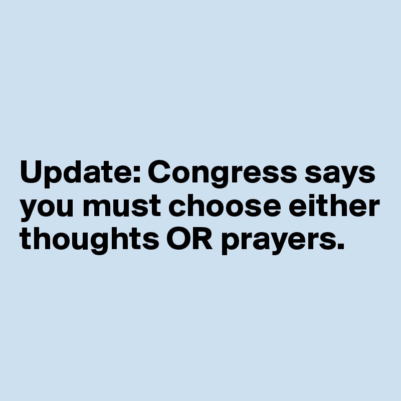 



Update: Congress says you must choose either thoughts OR prayers. 


