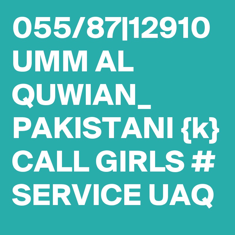 055/87|12910 UMM AL QUWIAN_ PAKISTANI {k} CALL GIRLS # SERVICE UAQ