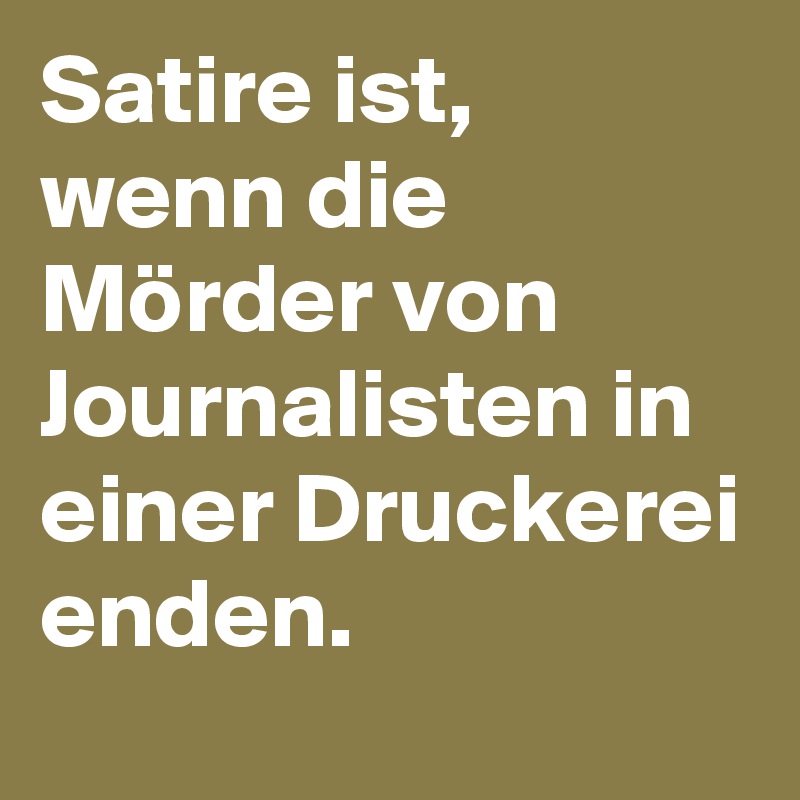 Satire ist, wenn die Mörder von Journalisten in einer Druckerei enden.