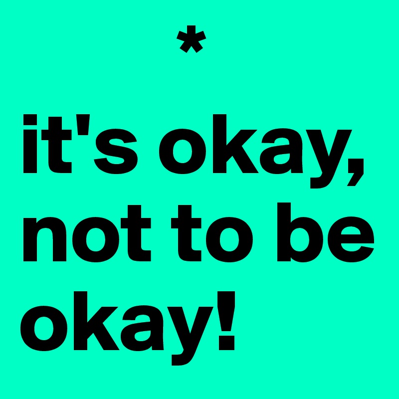          *
it's okay, not to be okay!