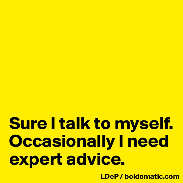 





Sure I talk to myself. Occasionally I need expert advice. 