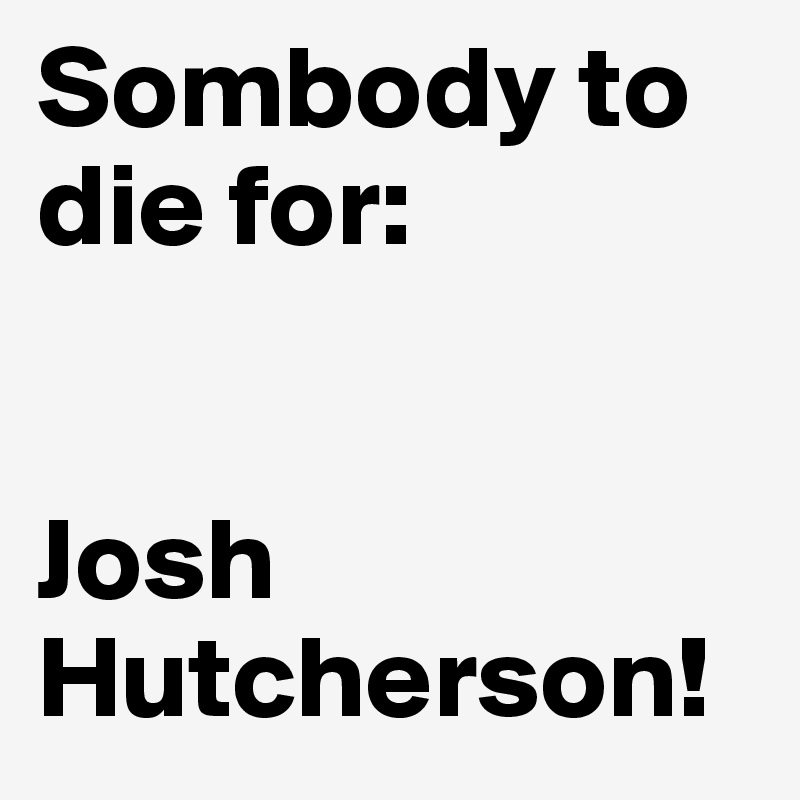 Sombody to die for:


Josh Hutcherson!