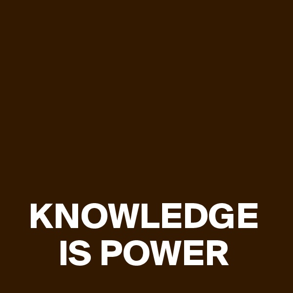 




  KNOWLEDGE 
      IS POWER