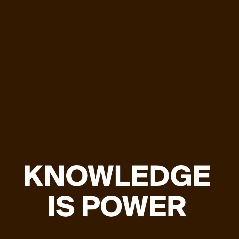 




  KNOWLEDGE 
      IS POWER