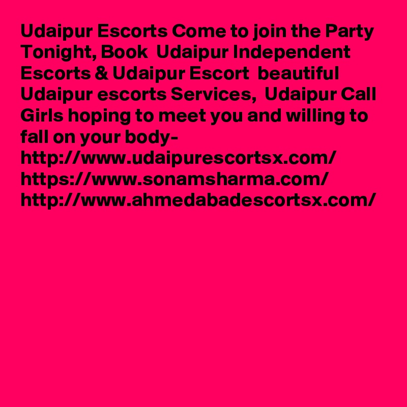 Udaipur Escorts Come to join the Party Tonight, Book  Udaipur Independent Escorts & Udaipur Escort  beautiful Udaipur escorts Services,  Udaipur Call Girls hoping to meet you and willing to fall on your body- http://www.udaipurescortsx.com/
https://www.sonamsharma.com/
http://www.ahmedabadescortsx.com/
