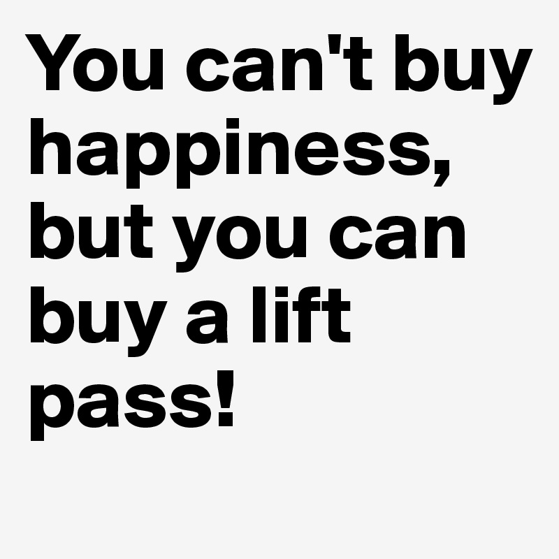 You can't buy happiness, but you can buy a lift pass!
