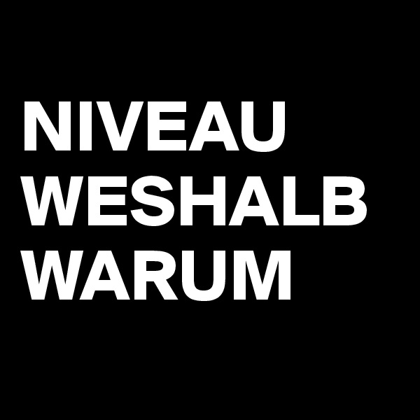 
NIVEAU
WESHALB WARUM
