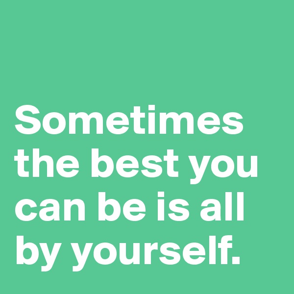 

Sometimes the best you can be is all by yourself.