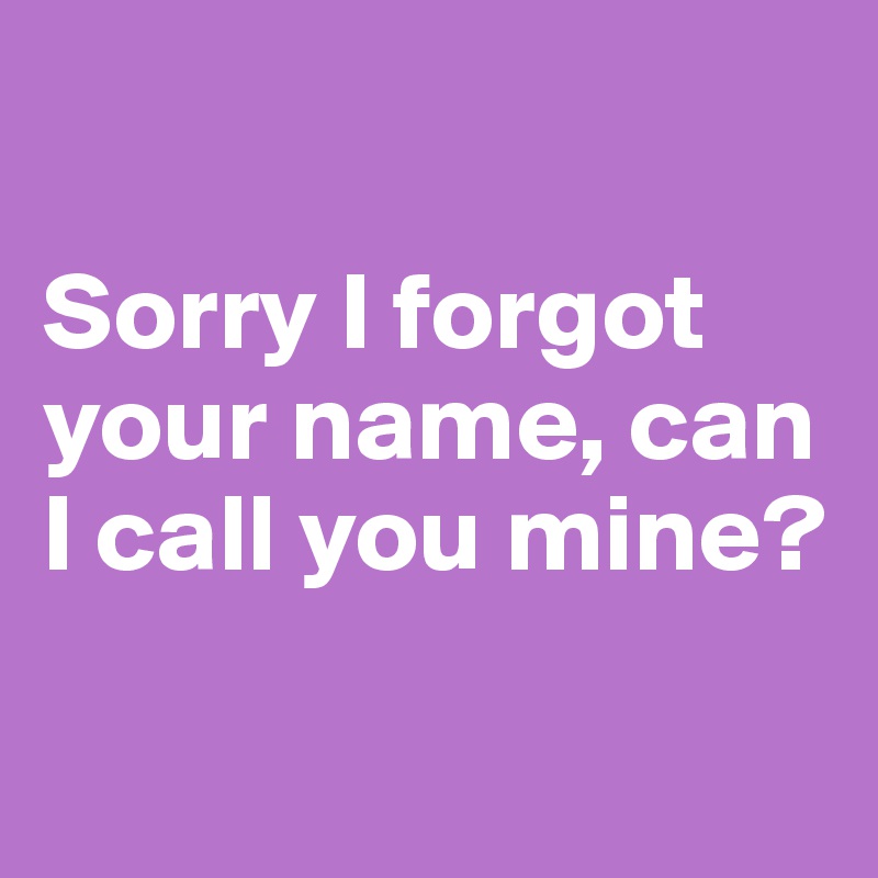 Sorry I Forgot Your Name Can I Call You Mine Post By Ingenborg On Boldomatic