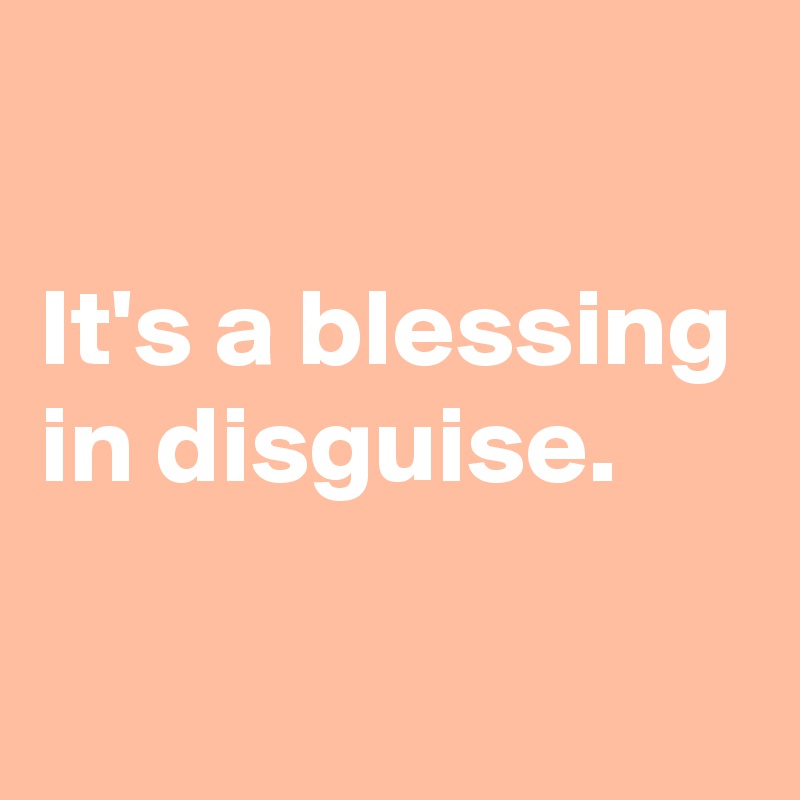 

It's a blessing in disguise.

