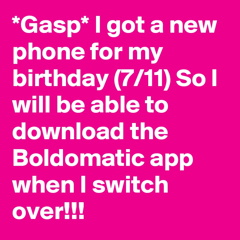 *Gasp* I got a new phone for my birthday (7/11) So I will be able to download the Boldomatic app when I switch over!!!