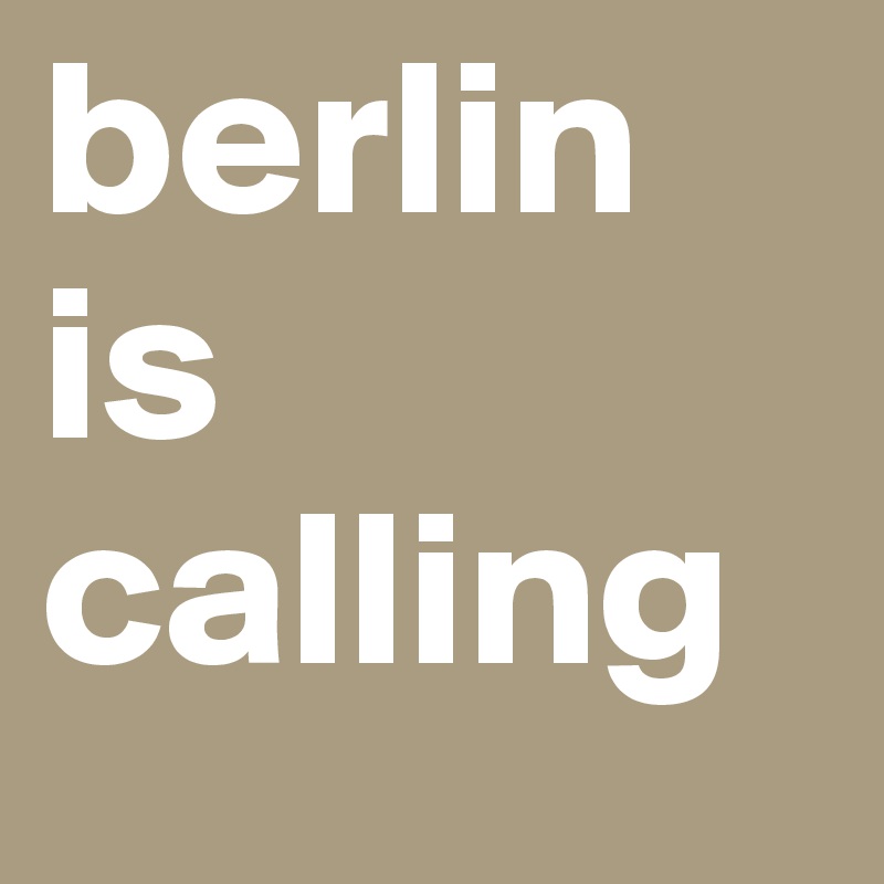 berlin
is
calling