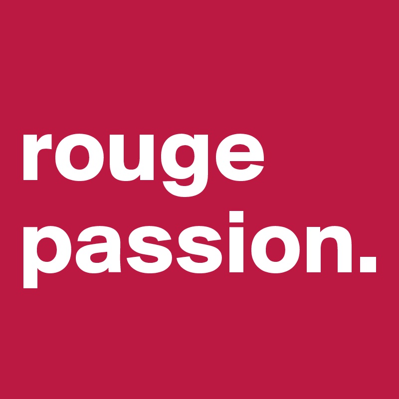 
rouge passion. 