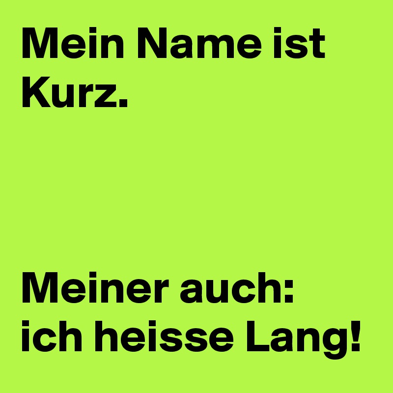 Mein Name ist Kurz.



Meiner auch: ich heisse Lang!