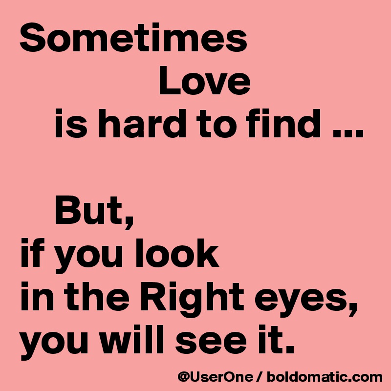 Sometimes Love Is Hard To Find But If You Look In The Right Eyes You Will See It Post By Userone On Boldomatic